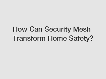How Can Security Mesh Transform Home Safety?