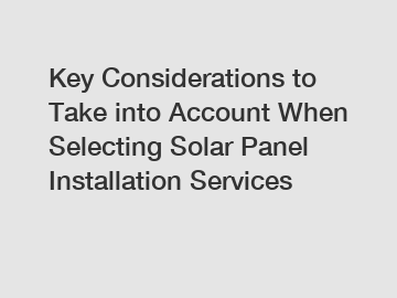 Key Considerations to Take into Account When Selecting Solar Panel Installation Services