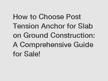 How to Choose Post Tension Anchor for Slab on Ground Construction: A Comprehensive Guide for Sale!