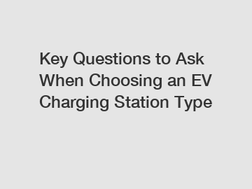 Key Questions to Ask When Choosing an EV Charging Station Type