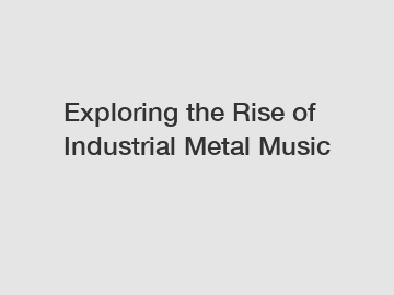 Exploring the Rise of Industrial Metal Music