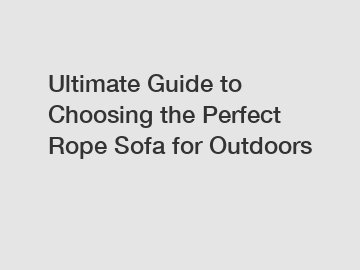 Ultimate Guide to Choosing the Perfect Rope Sofa for Outdoors