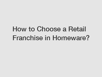 How to Choose a Retail Franchise in Homeware?