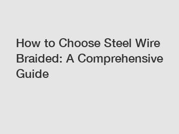 How to Choose Steel Wire Braided: A Comprehensive Guide