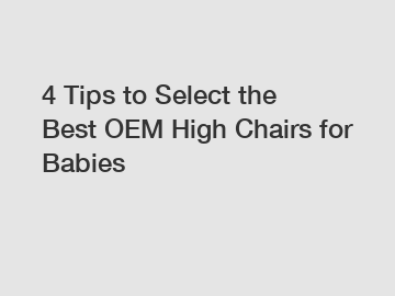 4 Tips to Select the Best OEM High Chairs for Babies