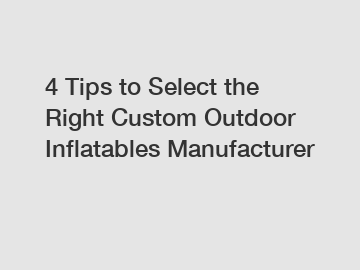 4 Tips to Select the Right Custom Outdoor Inflatables Manufacturer