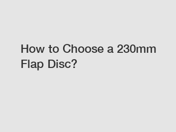 How to Choose a 230mm Flap Disc?