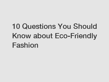 10 Questions You Should Know about Eco-Friendly Fashion