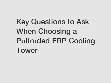 Key Questions to Ask When Choosing a Pultruded FRP Cooling Tower