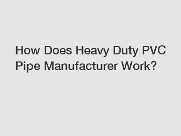 How Does Heavy Duty PVC Pipe Manufacturer Work?