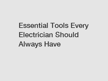 Essential Tools Every Electrician Should Always Have Essential Tools Every Electrician Should Always Have