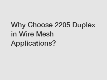 Why Choose 2205 Duplex in Wire Mesh Applications?