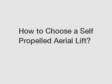 How to Choose a Self Propelled Aerial Lift?