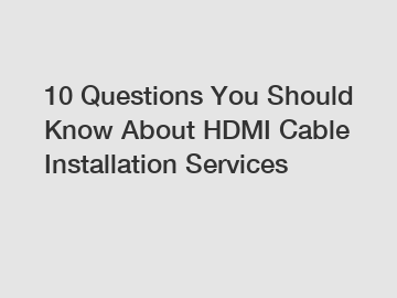 10 Questions You Should Know About HDMI Cable Installation Services