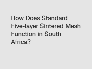 How Does Standard Five-layer Sintered Mesh Function in South Africa?