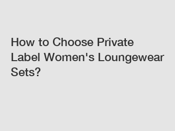 How to Choose Private Label Women's Loungewear Sets?