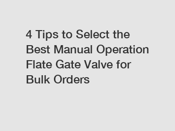 4 Tips to Select the Best Manual Operation Flate Gate Valve for Bulk Orders