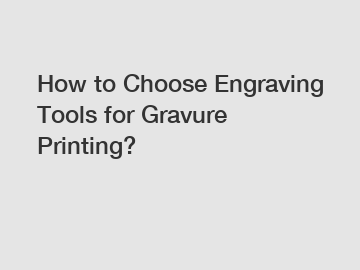 How to Choose Engraving Tools for Gravure Printing?