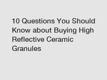 10 Questions You Should Know about Buying High Reflective Ceramic Granules