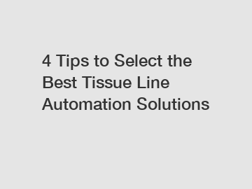 4 Tips to Select the Best Tissue Line Automation Solutions