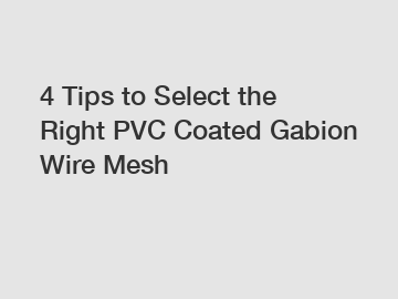 4 Tips to Select the Right PVC Coated Gabion Wire Mesh