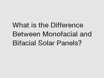 What is the Difference Between Monofacial and Bifacial Solar Panels?