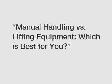 &ldquo;Manual Handling vs. Lifting Equipment: Which is Best for You?&rdquo;
