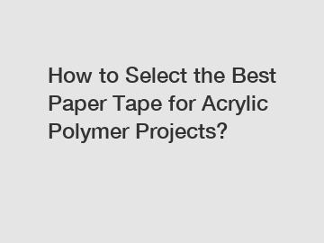 How to Select the Best Paper Tape for Acrylic Polymer Projects?