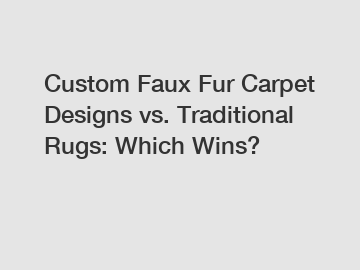 Custom Faux Fur Carpet Designs vs. Traditional Rugs: Which Wins?