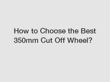 How to Choose the Best 350mm Cut Off Wheel?