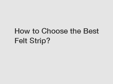 How to Choose the Best Felt Strip?