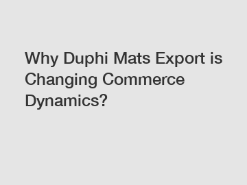 Why Duphi Mats Export is Changing Commerce Dynamics?