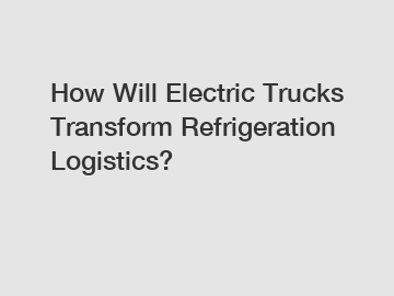 How Will Electric Trucks Transform Refrigeration Logistics?