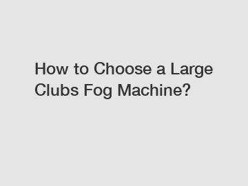 How to Choose a Large Clubs Fog Machine?