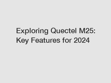 Exploring Quectel M25: Key Features for 2024