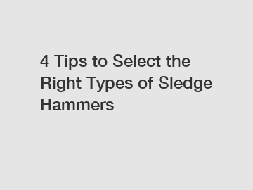 4 Tips to Select the Right Types of Sledge Hammers