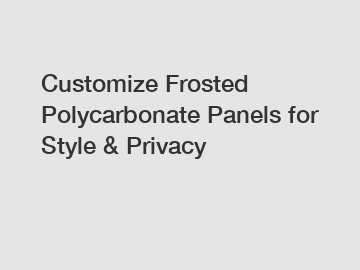 Customize Frosted Polycarbonate Panels for Style & Privacy