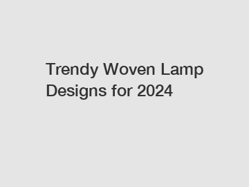 Trendy Woven Lamp Designs for 2024
