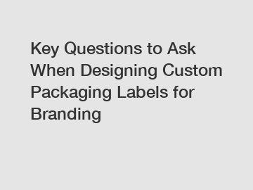 Key Questions to Ask When Designing Custom Packaging Labels for Branding