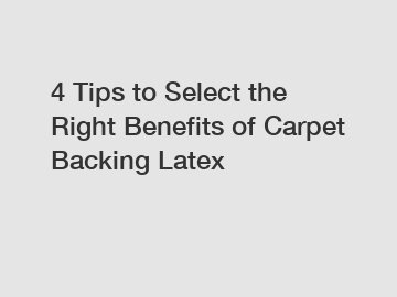 4 Tips to Select the Right Benefits of Carpet Backing Latex