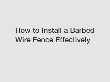 How to Install a Barbed Wire Fence Effectively