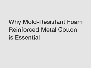 Why Mold-Resistant Foam Reinforced Metal Cotton is Essential