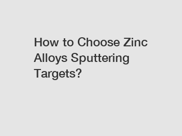 How to Choose Zinc Alloys Sputtering Targets?
