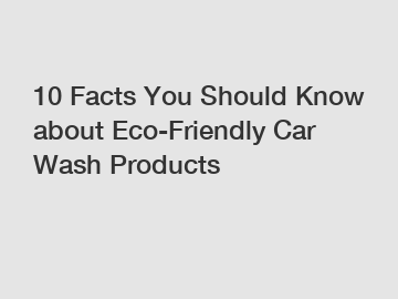 10 Facts You Should Know about Eco-Friendly Car Wash Products