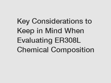 Key Considerations to Keep in Mind When Evaluating ER308L Chemical Composition