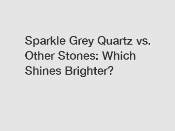 Sparkle Grey Quartz vs. Other Stones: Which Shines Brighter?