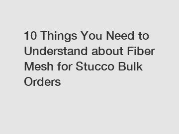 10 Things You Need to Understand about Fiber Mesh for Stucco Bulk Orders