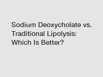 Sodium Deoxycholate vs. Traditional Lipolysis: Which Is Better?