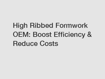 High Ribbed Formwork OEM: Boost Efficiency & Reduce Costs