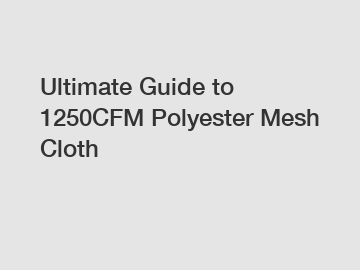 Ultimate Guide to 1250CFM Polyester Mesh Cloth